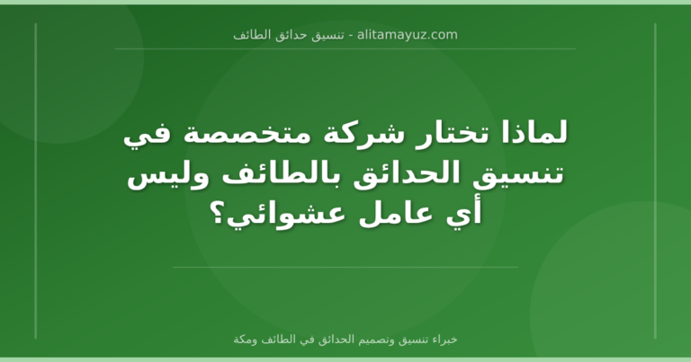 لماذا تختار شركة متخصصة في تنسيق الحدائق بالطائف وليس أي عامل عشوائي؟