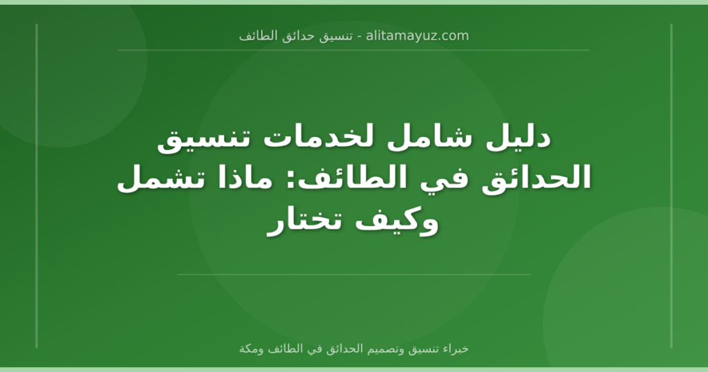 دليل شامل لخدمات تنسيق الحدائق في الطائف: ماذا تشمل وكيف تختار