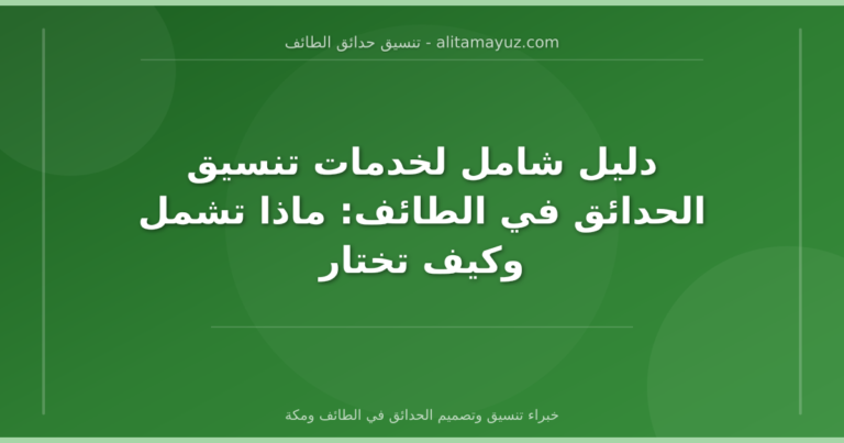 دليل شامل لخدمات تنسيق الحدائق في الطائف: ماذا تشمل وكيف تختار