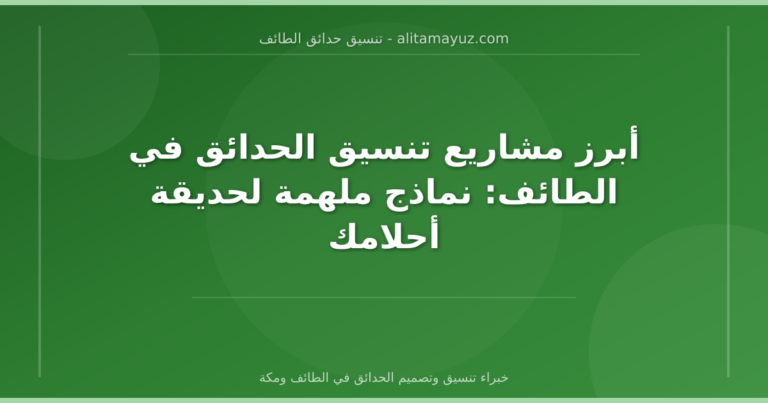 أبرز مشاريع تنسيق الحدائق في الطائف: نماذج ملهمة لحديقة أحلامك