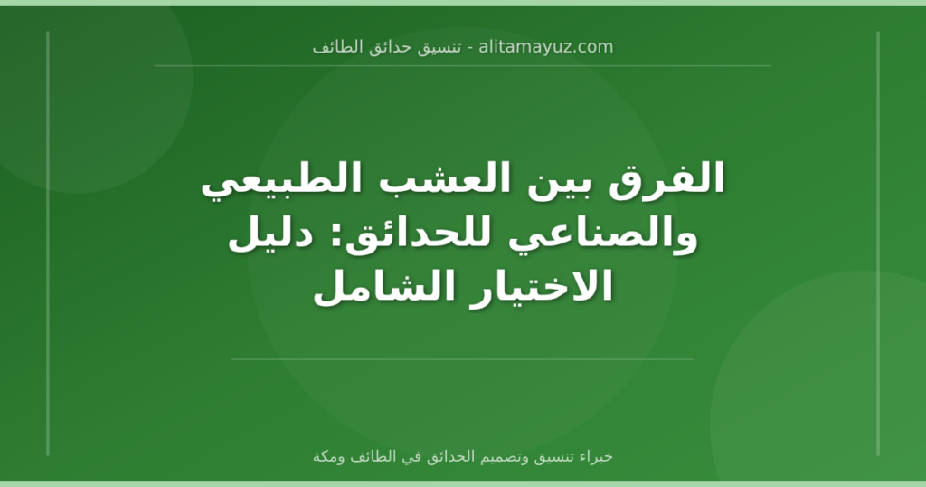 الفرق بين العشب الطبيعي والصناعي للحدائق: دليل الاختيار الشامل