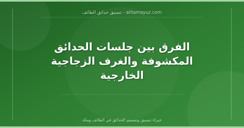 الفرق بين جلسات الحدائق المكشوفة والغرف الزجاجية الخارجية
