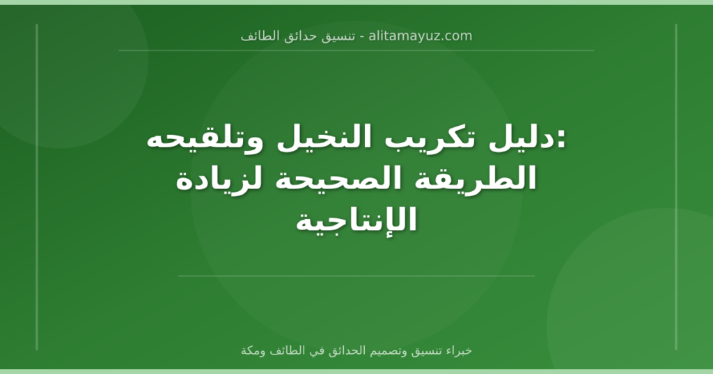 دليل تكريب النخيل وتلقيحه: الطريقة الصحيحة لزيادة الإنتاجية