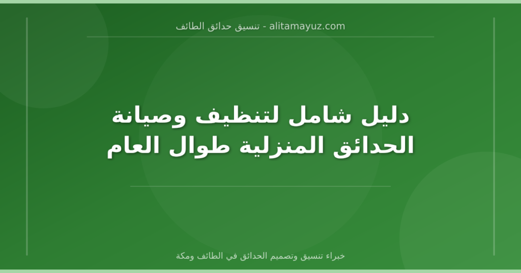 دليل شامل لتنظيف وصيانة الحدائق المنزلية طوال العام
